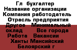 Гл. бухгалтер › Название организации ­ Компания-работодатель › Отрасль предприятия ­ Другое › Минимальный оклад ­ 1 - Все города Работа » Вакансии   . Ханты-Мансийский,Белоярский г.